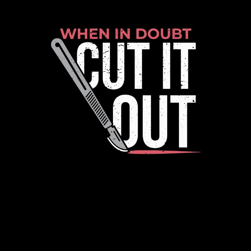When In Doubt Cut It Out Surgeon Scalpel