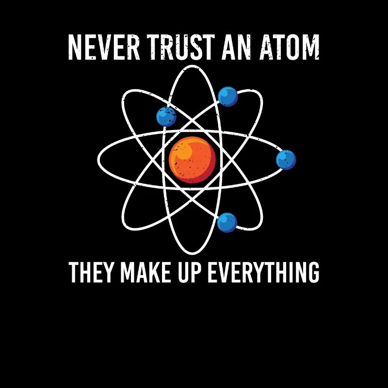 Never trust an atom They make up everything