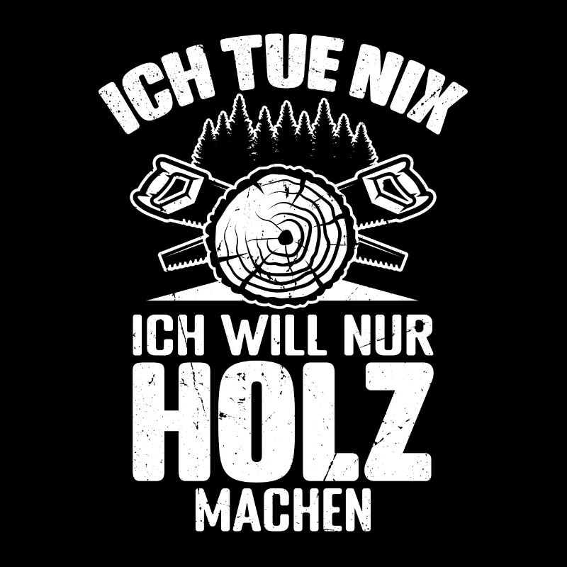 ICH TUE NIX ICH WILL NUR HOLZ MACHEN