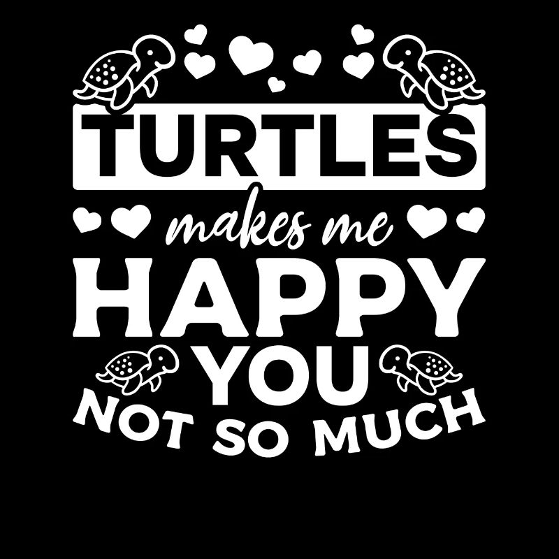 Turtles make me happy You Not so