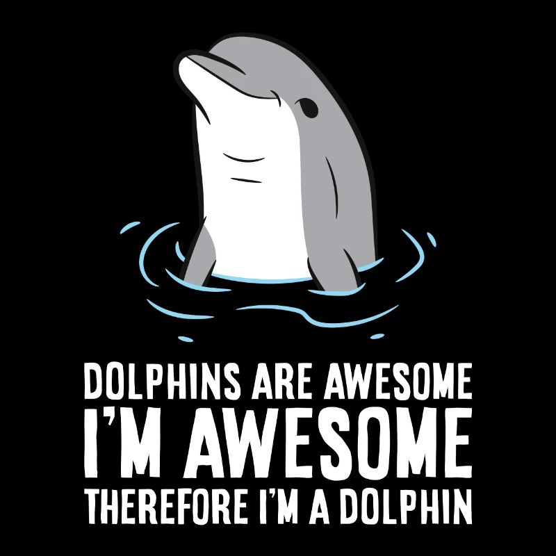Dolphins Are Awesome. I'm Awesome Therefore I'm a