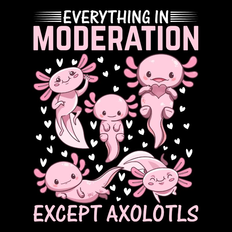 Kawaii Axolotl Lover - Everything In Moderation Ex