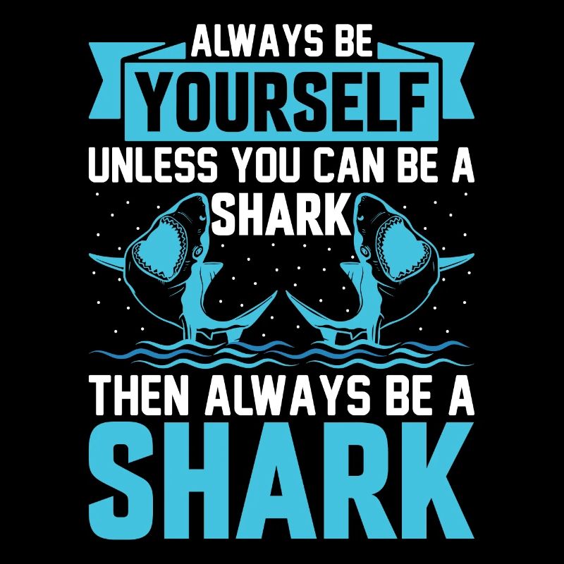 Always Be Yourself Unless You Can Be A Shark - Sha