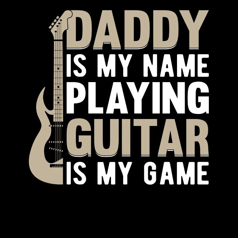 Daddy Is My Name Playing Guitar Is My Game - Guita