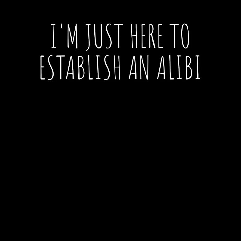 I'm Just Here To Establish An ALIBI