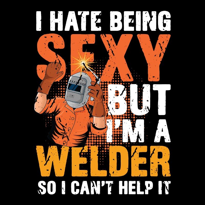 I Hate Being Sexy I'm A Welder So I Can't Help It