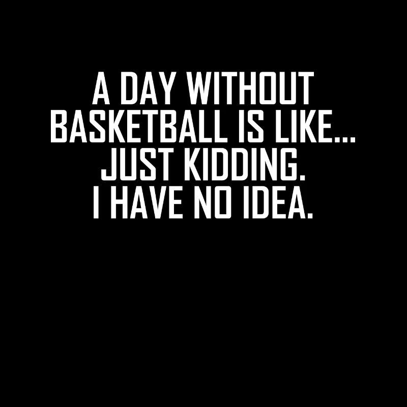 Une journée sans basket, c’est comme... Plaisanterie.