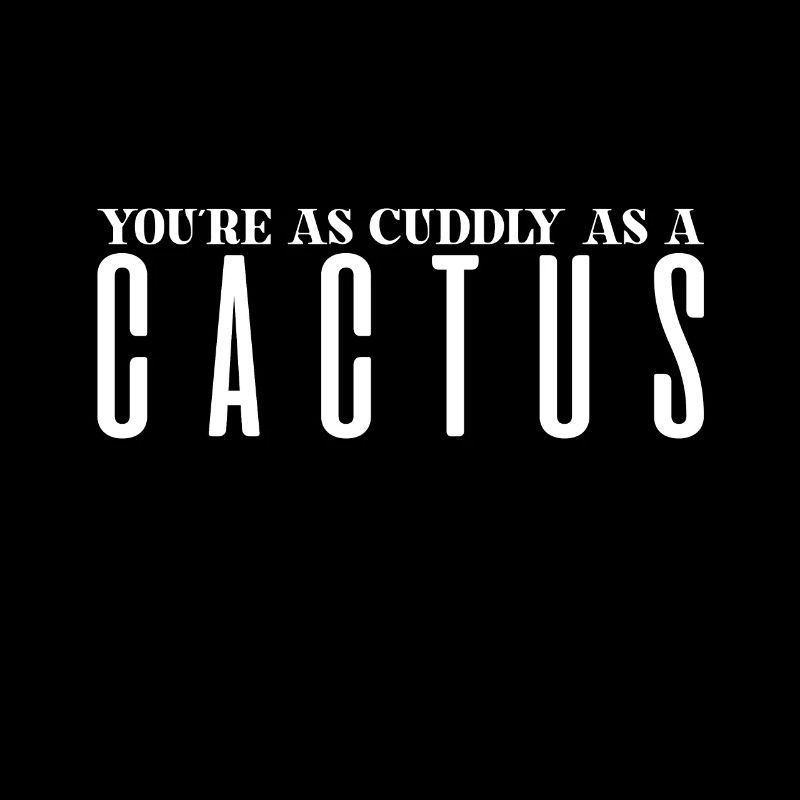 You're as cuddly as a cactus