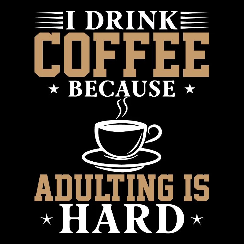 I drink coffee because growing up is hard