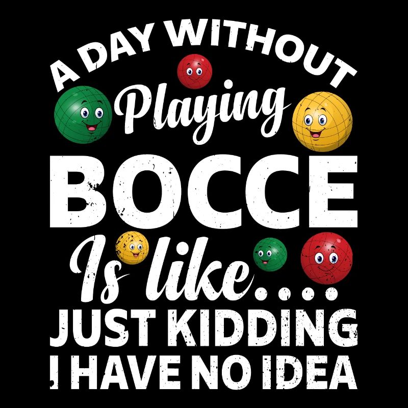 A Day Without Playing Bocce Is Like - Funny Bocce