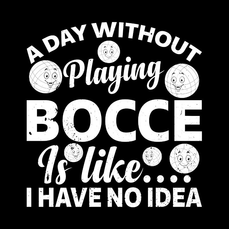 A Day Without Playing Bocce I Have No Idea