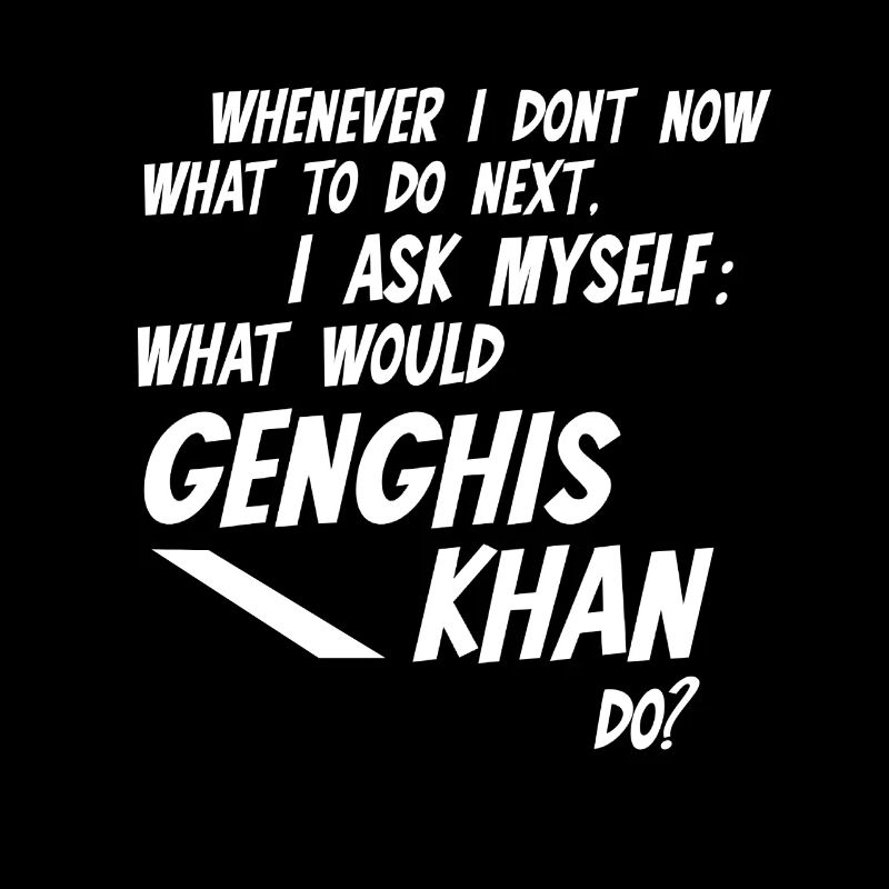 Chaque fois que je ne sais pas ce que Gengis Khan ferait