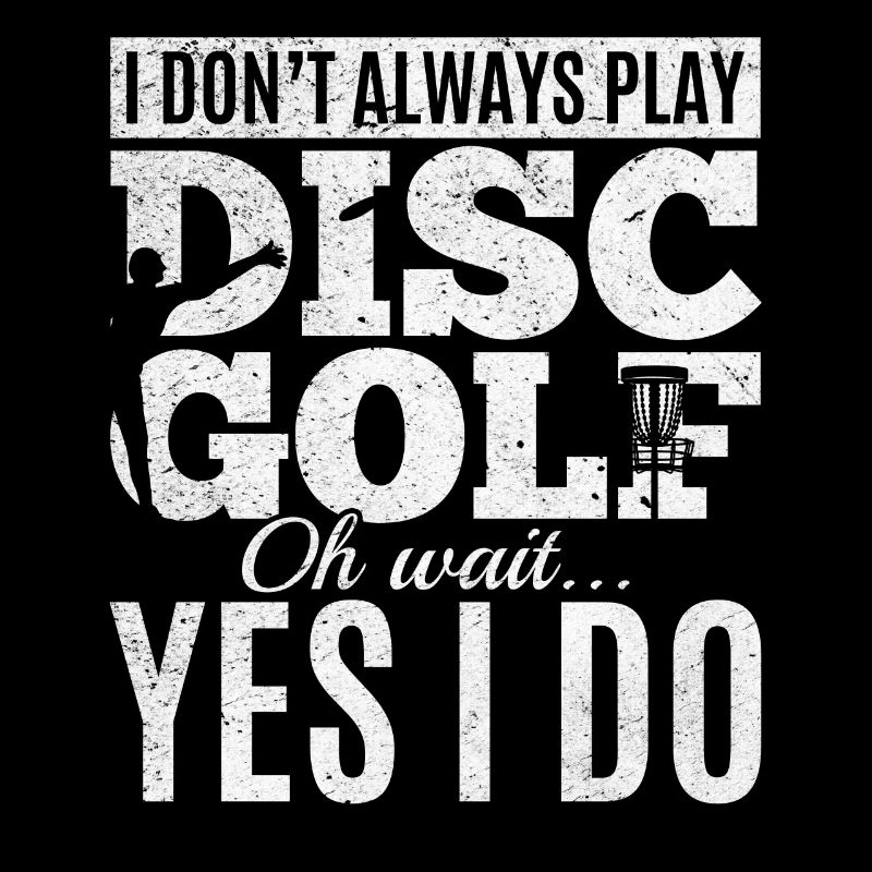 I Don't Always Play Disc Golf Oh Wait Yes I Do - D