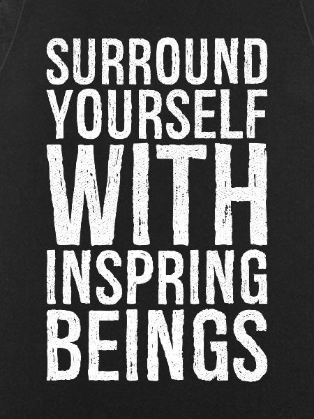 surround yourself with inspiring beings