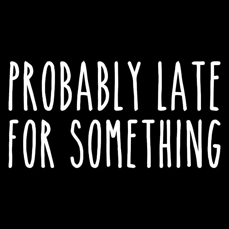 Probably late for something