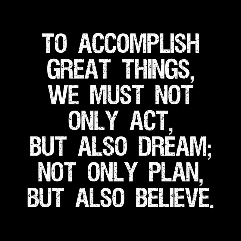 to accomplish great things we must not only act
