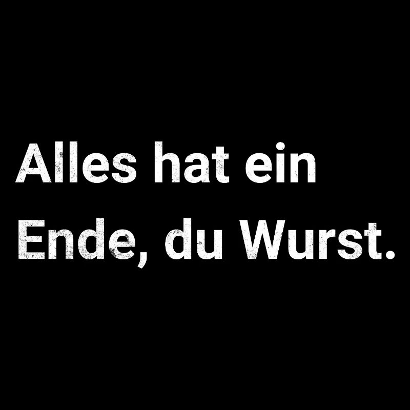 Alles hat ein Ende, du Wurst. Sarkastischer Spruch