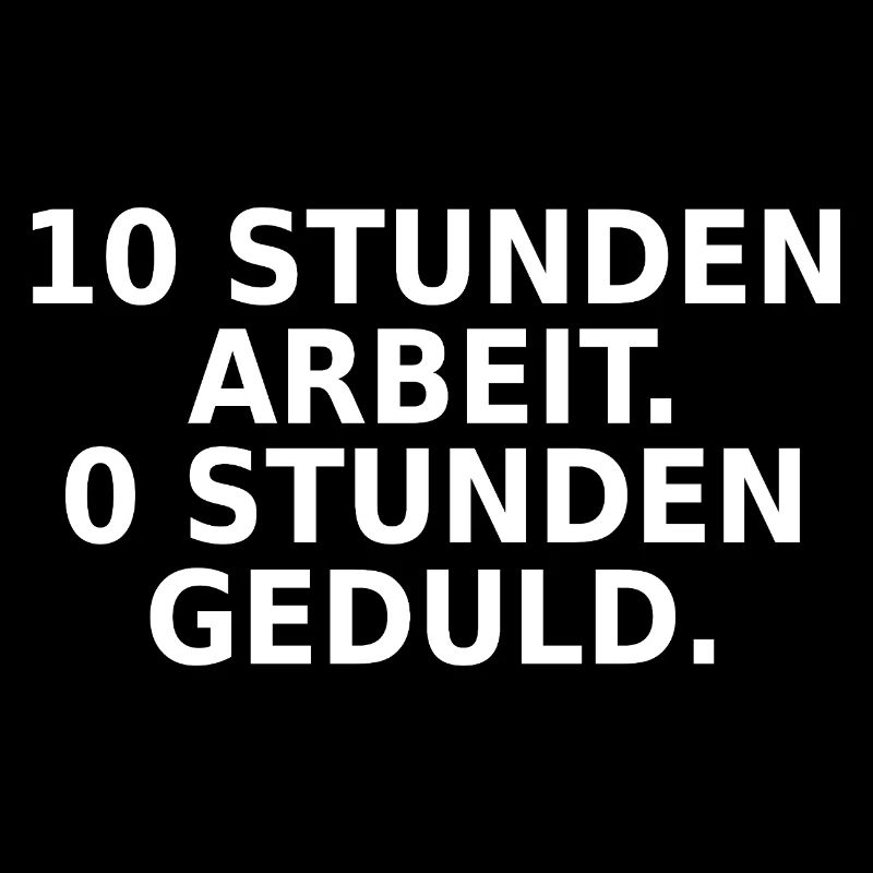 10 Stunden Arbeit 0 Stunden Geduld