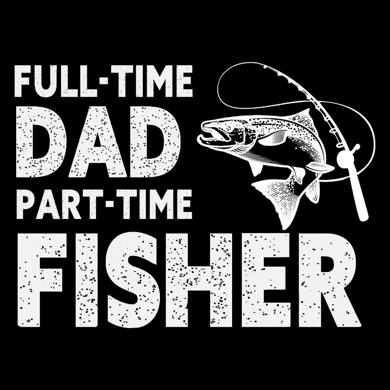 Full-Time Dad Part-Time Fisher – Dad Gift