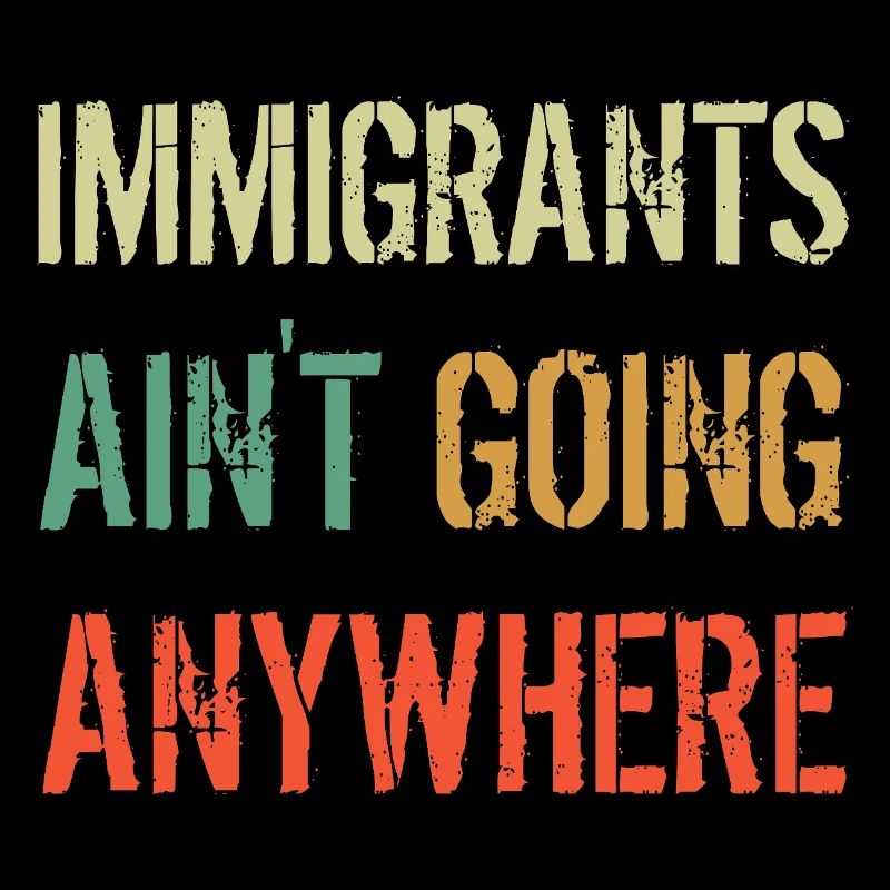 IMMIGRANTS AIN'T GOING ANYWHERE Immigranten Rechte