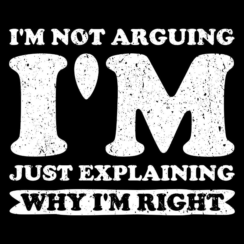 I'm Not Arguing. I'm Just Explaining Why I'm Right