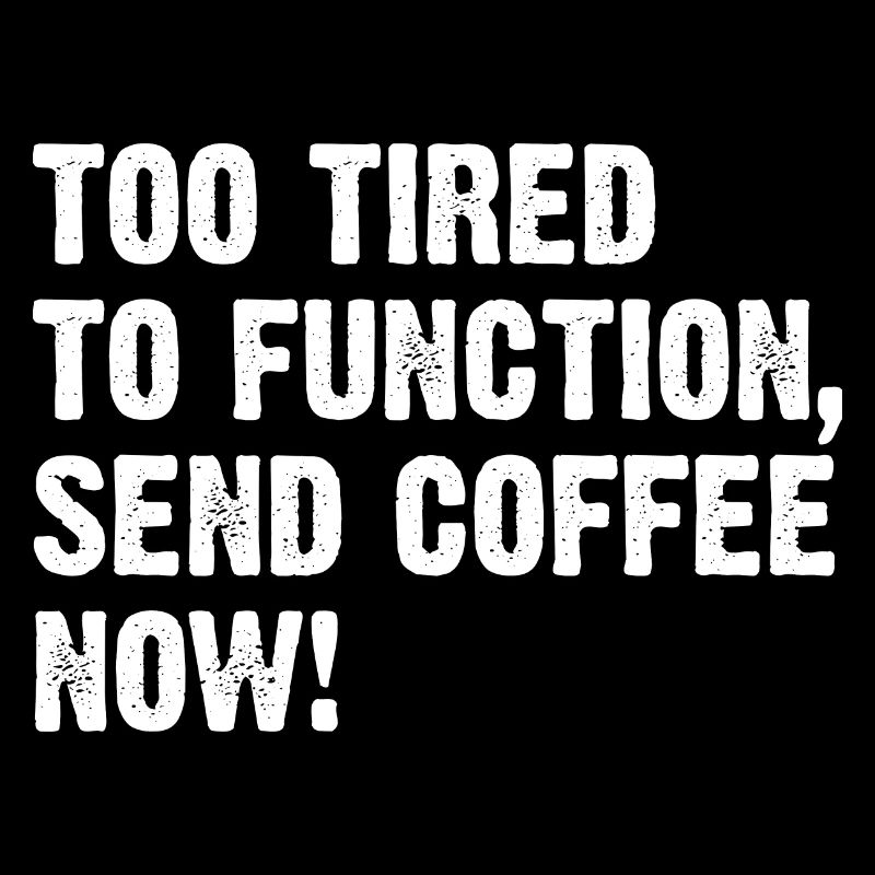 Too Tired To Function Send Coffee Now!