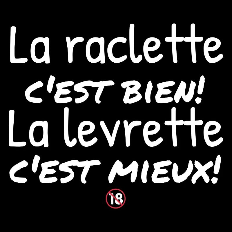 La raclette c'est bien la levrette c'est mieux.