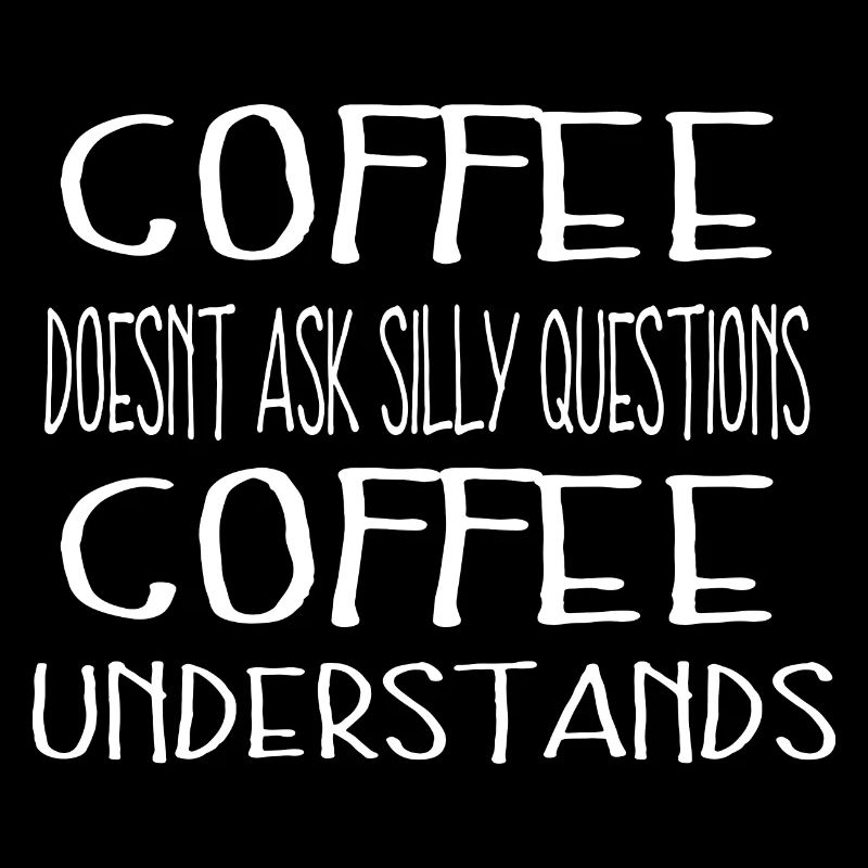 Coffee doesnt ask silly questions Coffee