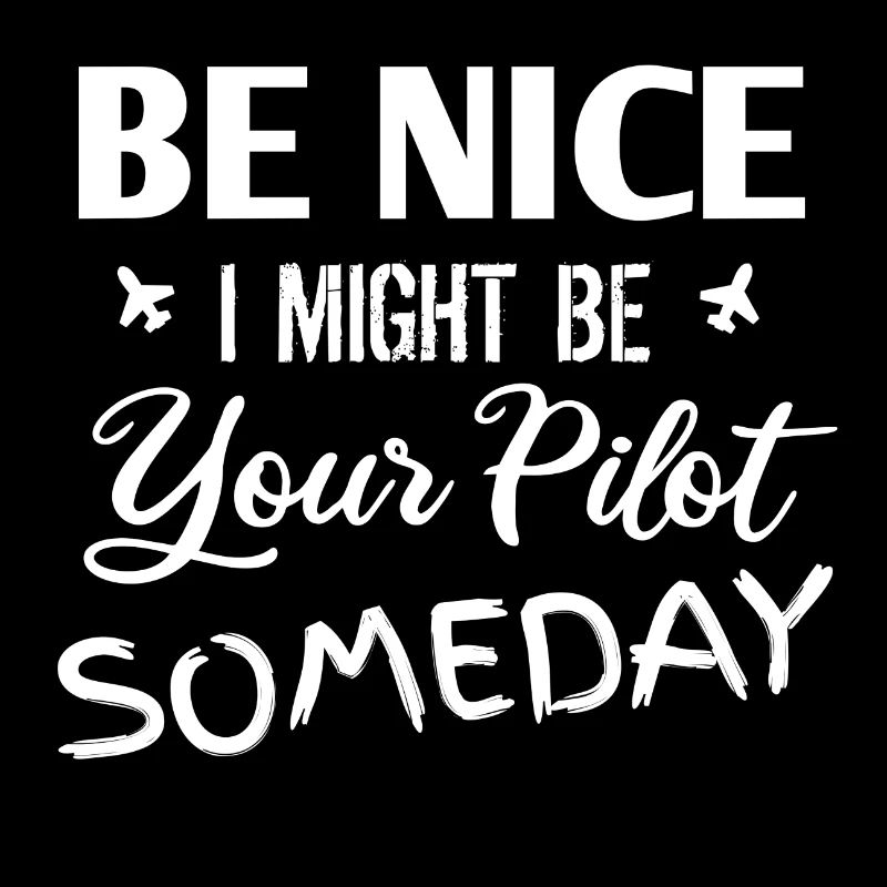 Be Nice I Might Be Your Pilot Someday