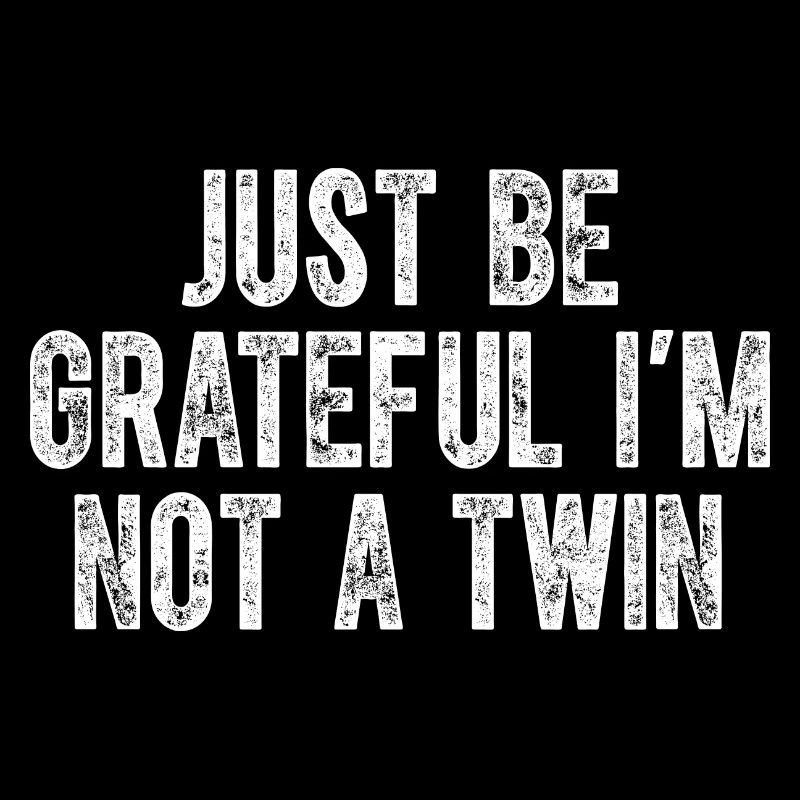 Be Grateful I'm Not a Twin Distressed