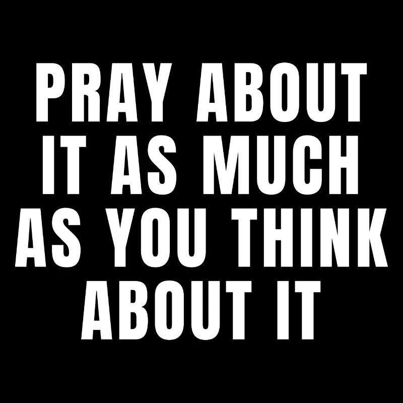 Pray About It As Much As You Think About It Quotes
