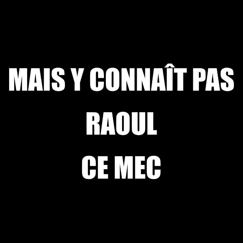 mais y connait pas Raoul ce mec