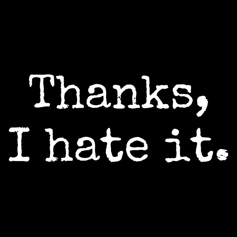 Thanks I hate it