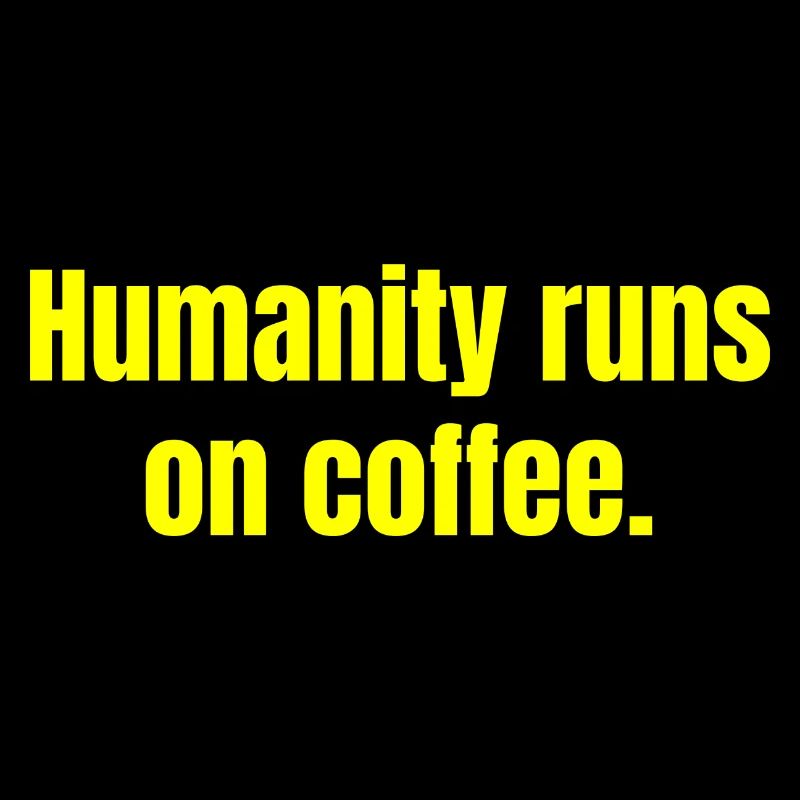 Humanity Runs On Coffee - Coffee Funny Quotes