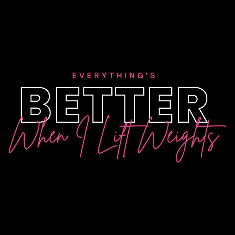 Everything's better, when i lift weights