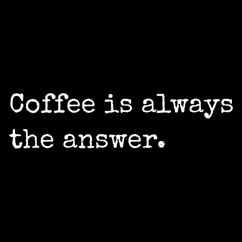 Coffee is always the answer, funny coffee slogan