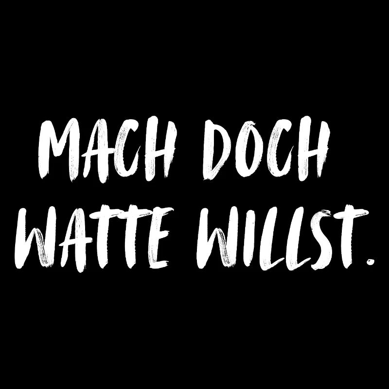 Mach doch watte willst. Mach doch was du willst!