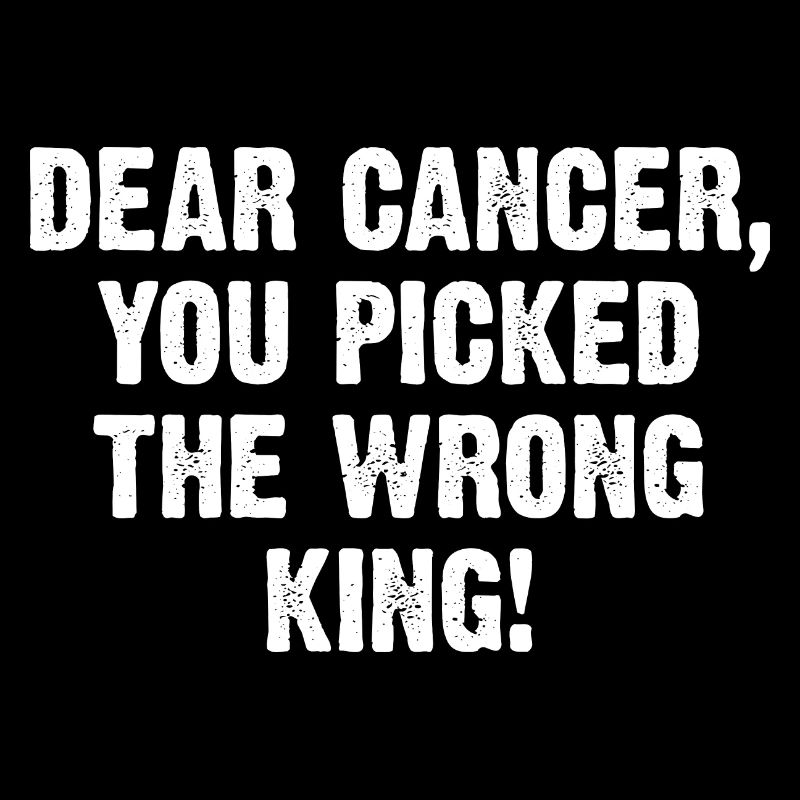 Dear Cancer You Picked The Wrong King!