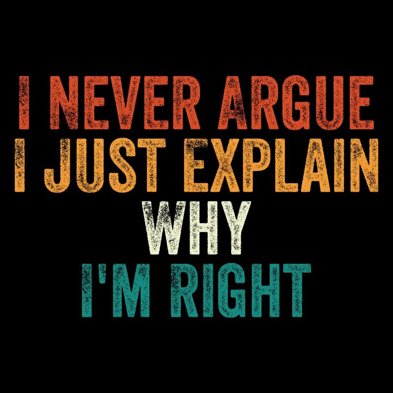 I Never Argue I Just Explain Why I m Right