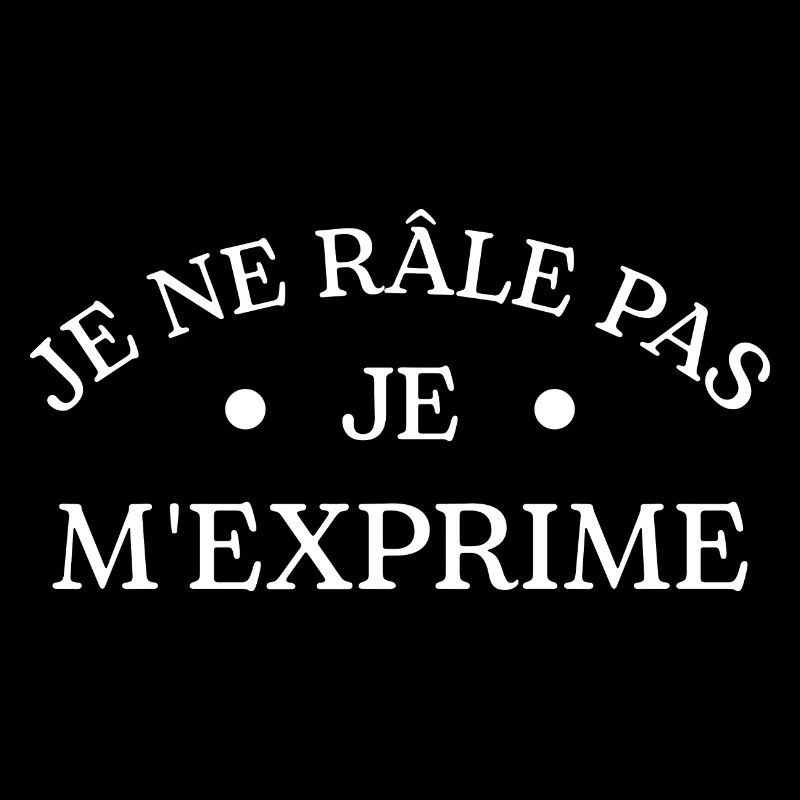 Je ne râle pas je m'exprime humour râleur râleuse