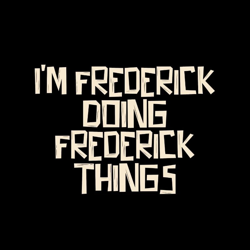 I'm Frederick doing Frederick things