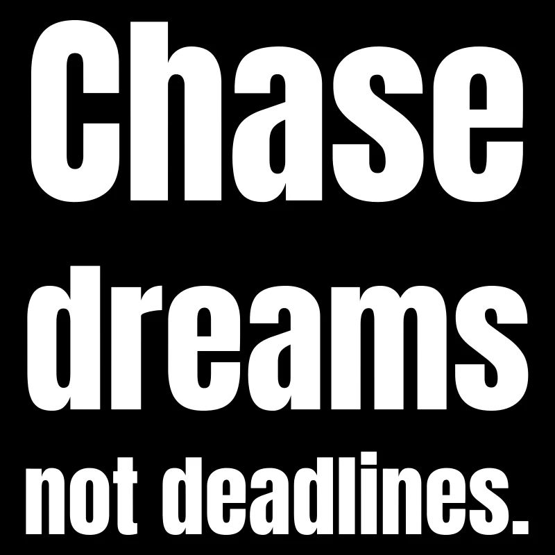 Chase dreams no deadlines