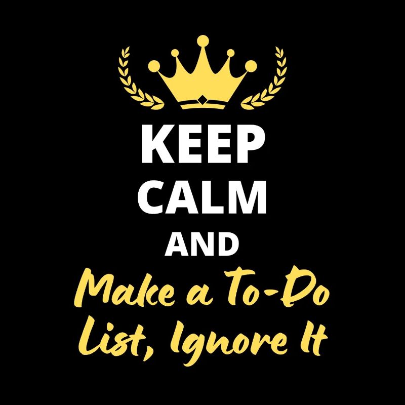 Keep Calm and Make a To-Do List, Ignore It