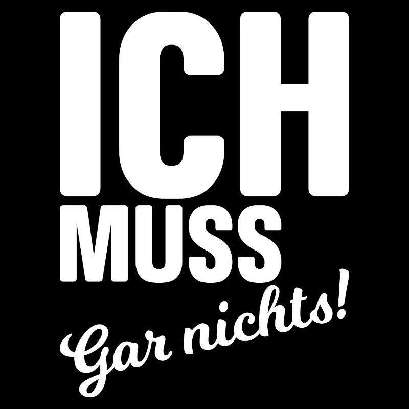 Ich muss gar nichts!