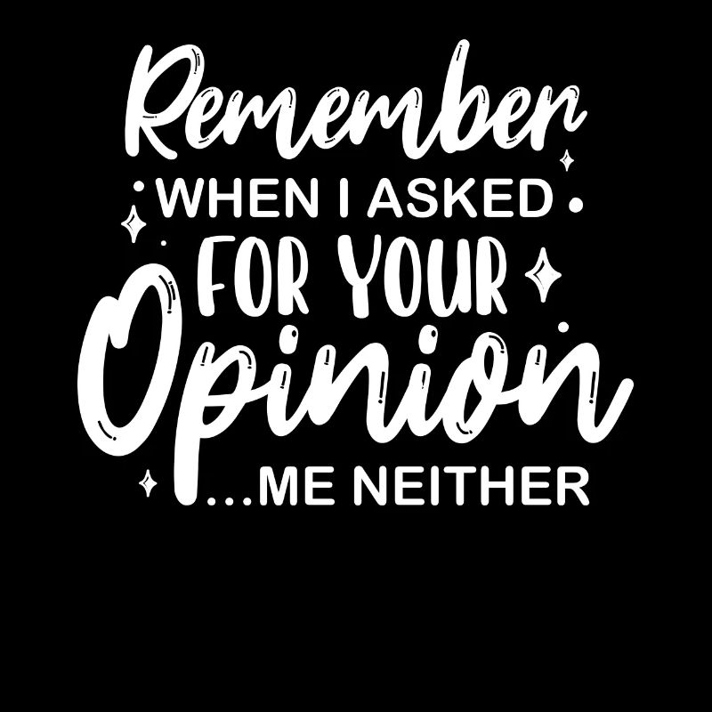 Sarcastic Remember When I Asked For Your Opinion