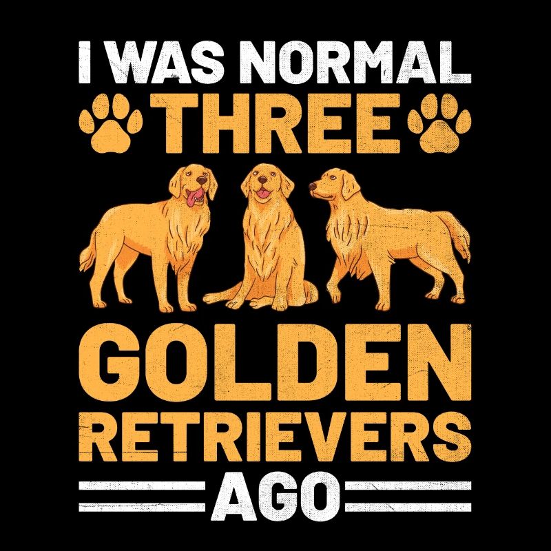I Was Normal Three Golden Retrievers Ago GR Retrie