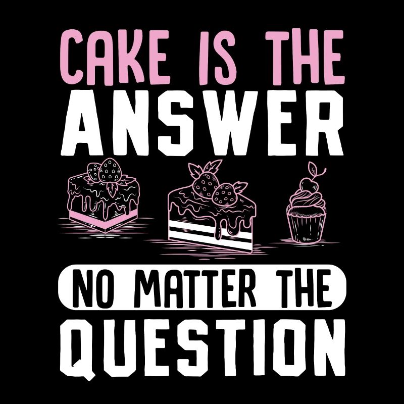 Cake is the answer no matter the question Baker