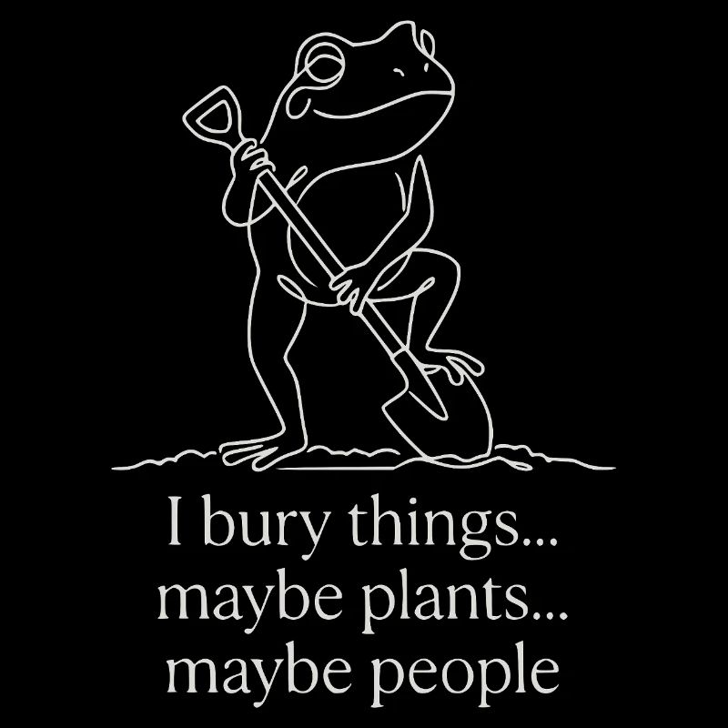 I Bury Things Maybe Plants Maybe People Frog