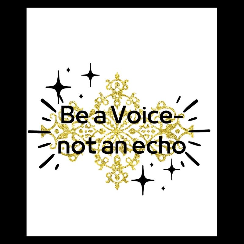 Be a Voice- not an echo!