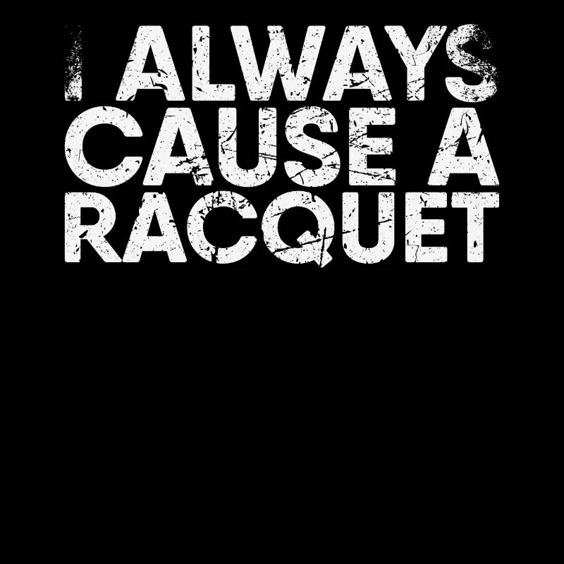 I always cause a racket for